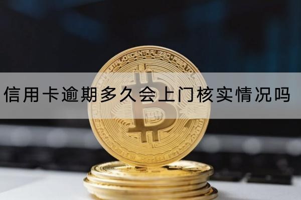 信用卡逾期多久會上門核實情況嗎？要小心