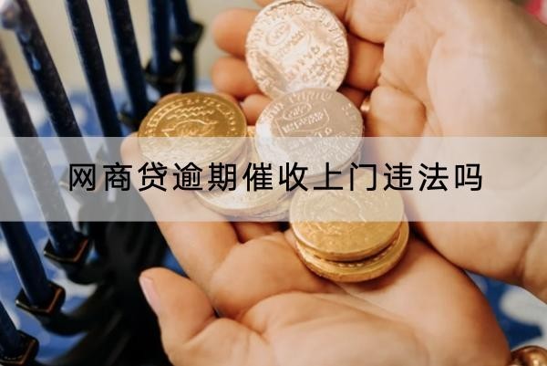 網(wǎng)商貸逾期催收上門(mén)違法嗎？一定要注意
