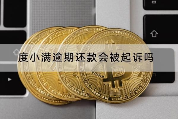 度小滿逾期還款會被起訴嗎？起訴后果解析