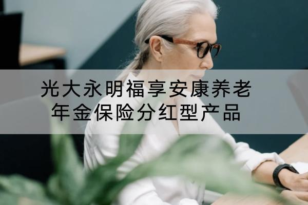 光大永明福享安康養(yǎng)老年金保險分紅型產(chǎn)品怎么樣？有哪些特色？