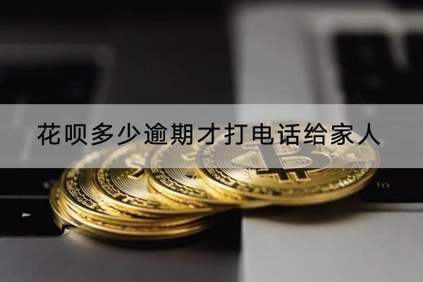 花唄多少逾期才打電話給家人？還會上門催收！