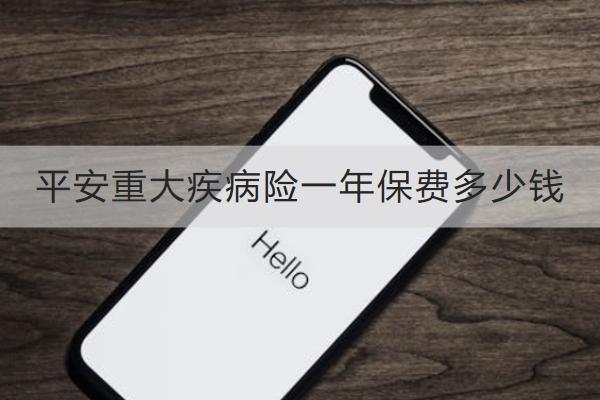 平安重大疾病險(xiǎn)一年保費(fèi)多少錢