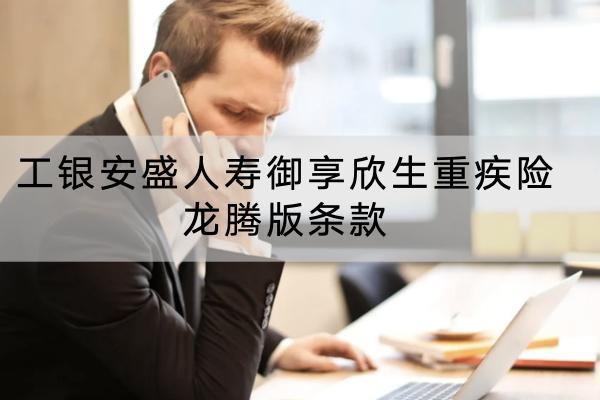 工銀安盛人壽御享欣生重疾險龍騰版條款有哪些？ 有什么亮點？