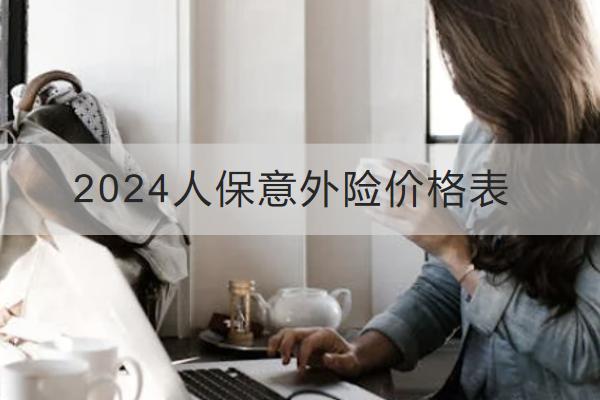 2024人保意外險價格表，有哪些優(yōu)勢？