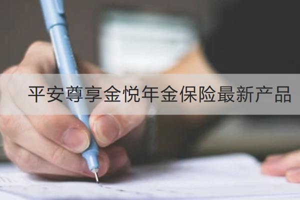 平安尊享金悅年金保險(xiǎn)最新產(chǎn)品怎么樣？有哪些亮點(diǎn)？
