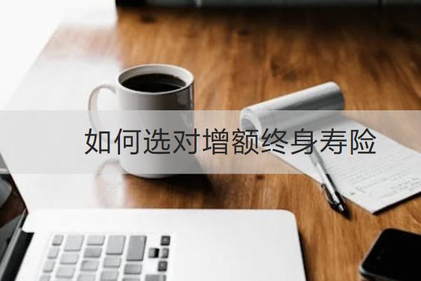 如何選對增額終身壽險？增額終身壽險值得買嗎？