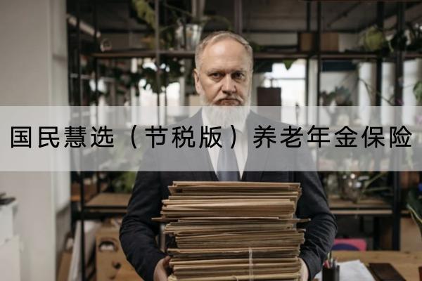 國民慧選（節(jié)稅版）養(yǎng)老年金保險(xiǎn)有哪些投保須知？提供哪些保障？