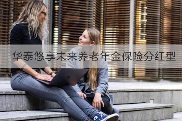 華泰悠享未來養(yǎng)老年金保險(xiǎn)分紅型值得買嗎？怎么買？