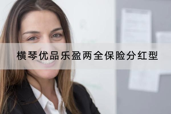 橫琴優(yōu)品樂盈兩全保險分紅型