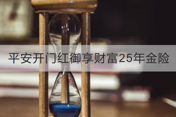 平安開門紅御享財富25年金險投保規(guī)則介紹，保什么？