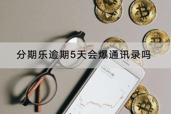 分期樂逾期5天會(huì)爆通訊錄嗎？逾期的后果很嚴(yán)重