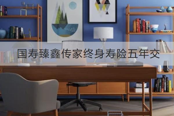 國壽臻鑫傳家終身壽險(xiǎn)五年交怎么樣？有哪些亮點(diǎn)？
