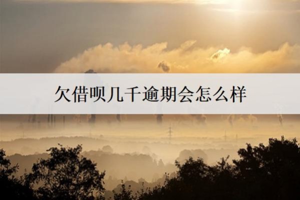 欠借唄幾千逾期會怎么樣？