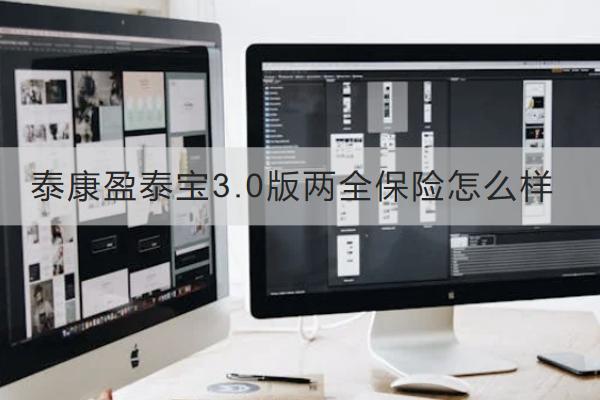 泰康盈泰寶3.0版兩全保險(xiǎn)怎么樣？有哪些保障？