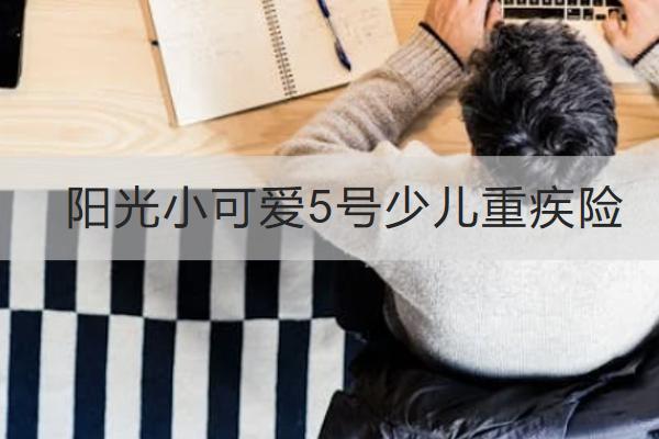 陽(yáng)光小可愛5號(hào)少兒重疾險(xiǎn)怎么樣？保障如何？