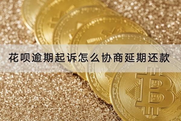 花唄逾期起訴怎么協(xié)商延期還款？起訴時間講解