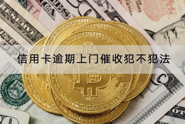 信用卡逾期上門催收犯不犯法？上門催收應(yīng)對