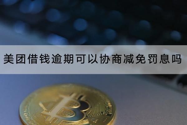 美團借錢逾期可以協(xié)商減免罰息嗎？協(xié)商注意