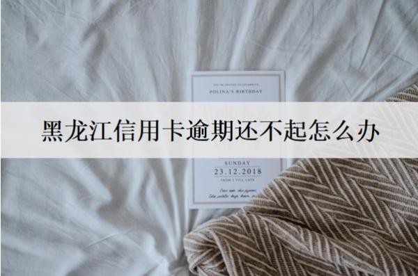 黑龍江信用卡逾期還不起怎么辦