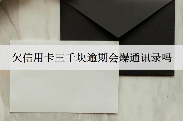 欠信用卡三千塊逾期會(huì)爆通訊錄嗎？會(huì)坐牢嗎？