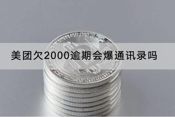 美團(tuán)欠2000逾期會(huì)爆通訊錄嗎？合法嗎？