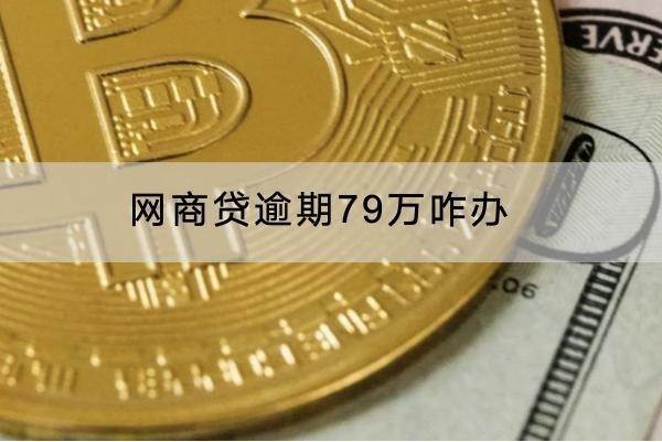 網(wǎng)商貸逾期79萬(wàn)咋辦？要坐牢嗎？