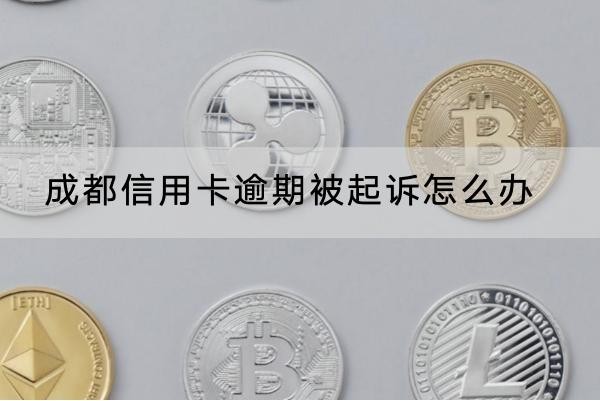 成都信用卡逾期被起訴怎么辦？解決辦法看這里