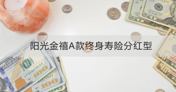 陽光金禧A款終身壽險分紅型介紹，基本信息+產(chǎn)品特色