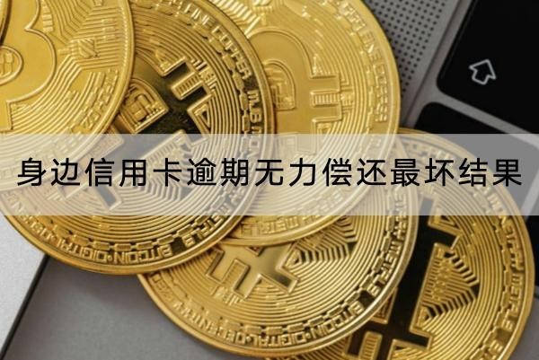 身邊信用卡逾期無力償還最壞結(jié)果是什么？原來這么嚴(yán)重