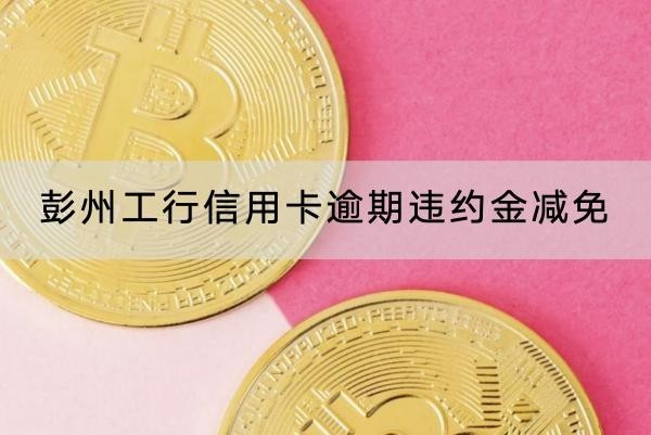 彭州工行信用卡逾期違約金減免怎么協(xié)商？計(jì)算方式分享
