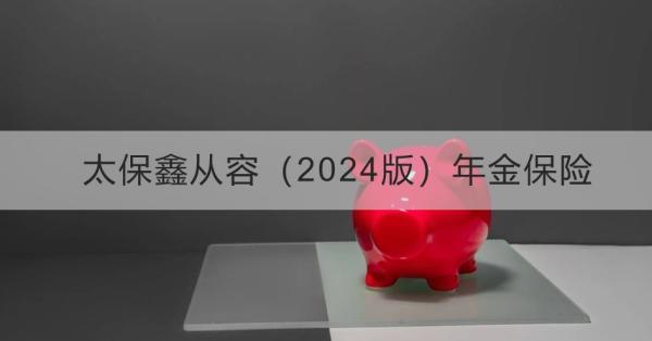 太保鑫從容（2024版）年金保險(xiǎn)