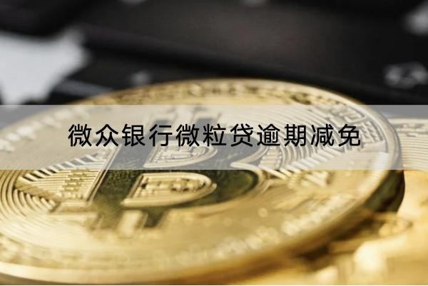微眾銀行微粒貸逾期減免怎么協(xié)商？流程解析