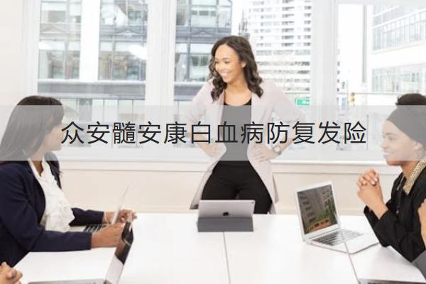 眾安髓安康白血病防復(fù)發(fā)險怎么樣？在哪里可以買？