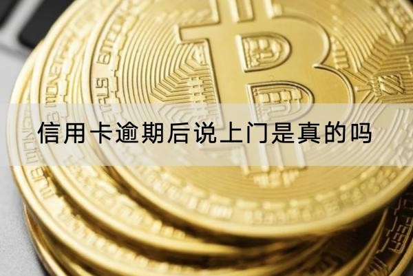 信用卡逾期后說上門是真的嗎？詳細(xì)解析