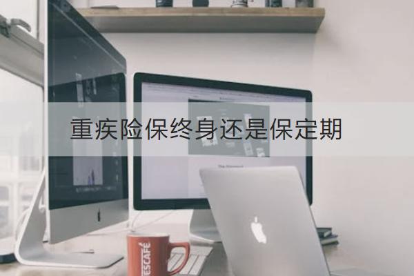 重疾險保終身還是保定期