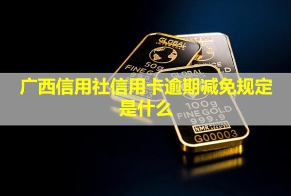 廣西信用社信用卡逾期減免規(guī)定是什么？會(huì)怎么樣？