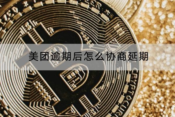 美團逾期后怎么協(xié)商延期？協(xié)商技巧分享