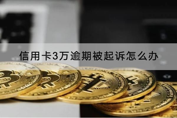 信用卡3萬逾期被起訴怎么辦？這些應(yīng)對方法要知道