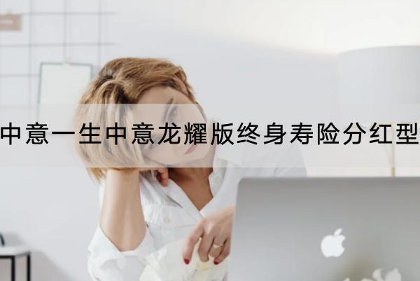 中意一生中意龍耀版終身壽險分紅型有哪些投保要求？保障內(nèi)容是什么？