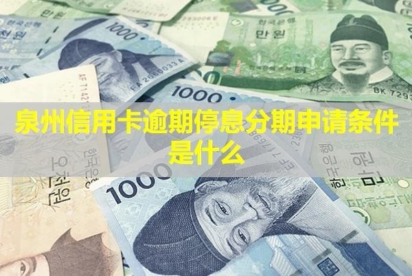 泉州信用卡逾期停息分期申請條件是什么？還能用嗎？