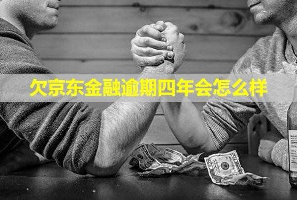 欠京東金融逾期四年會(huì)怎么樣？