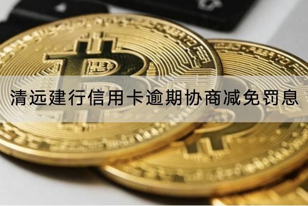清遠建行信用卡逾期協(xié)商減免罰息怎么協(xié)商？流程詳解