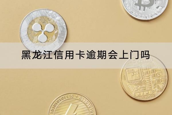 黑龍江信用卡逾期會上門嗎？影響很大