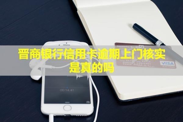晉商銀行信用卡逾期上門核實是真的嗎？怎么協(xié)商？