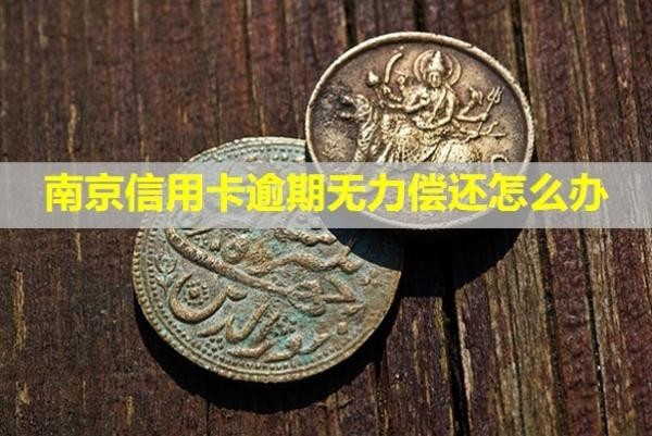 南京信用卡逾期無力償還怎么辦？