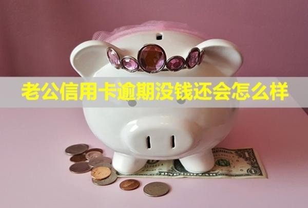 老公信用卡逾期沒錢還會怎么樣？解決辦法是什么？