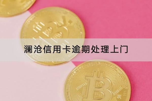 瀾滄信用卡逾期處理上門是什么時(shí)候？問題嚴(yán)重了