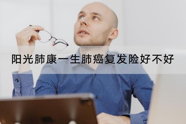 陽(yáng)光肺康一生肺癌復(fù)發(fā)險(xiǎn)好不好？一年保費(fèi)要多少錢(qián)？