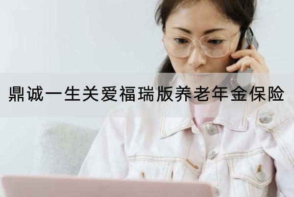 鼎誠一生關(guān)愛福瑞版養(yǎng)老年金保險(xiǎn)有哪些投保規(guī)則？保障什么內(nèi)容？