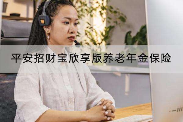 平安招財(cái)寶欣享版養(yǎng)老年金保險(xiǎn)投保要求有哪些？有哪些保障？